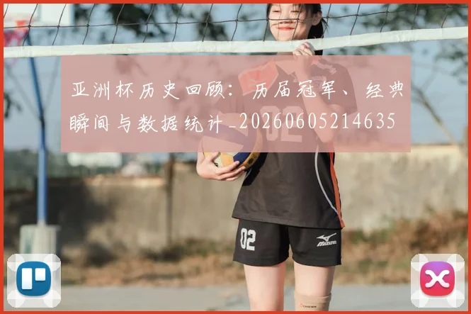 亚洲杯历史回顾：历届冠军、经典瞬间与数据统计_20260605214635