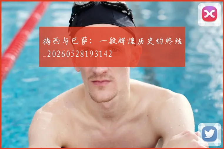 梅西与巴萨：一段辉煌历史的终结_20260528193142
