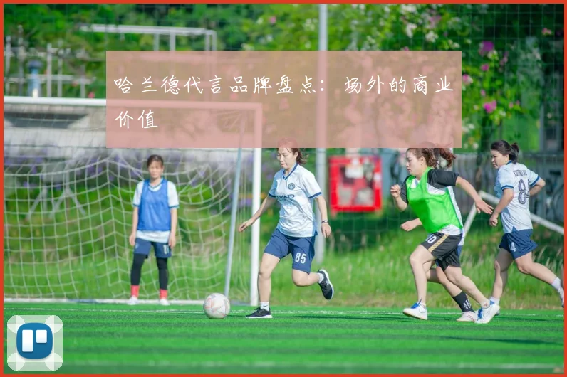 哈兰德代言品牌盘点:场外的商业价值