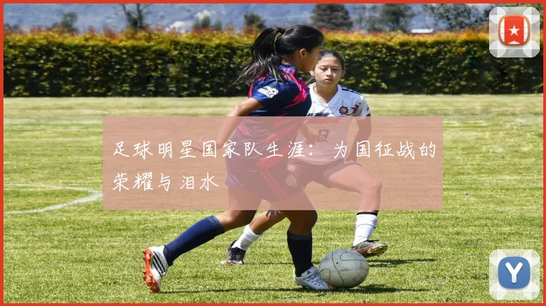 足球明星国家队生涯：为国征战的荣耀与泪水