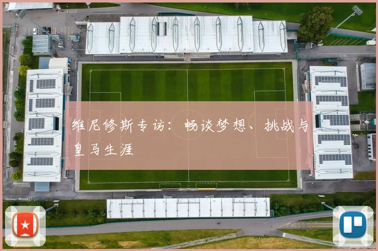 维尼修斯专访：畅谈梦想、挑战与皇马生涯