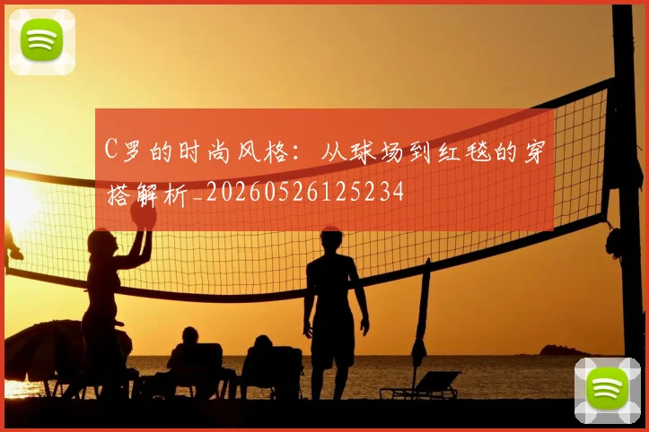 C罗的时尚风格：从球场到红毯的穿搭解析_20260526125234