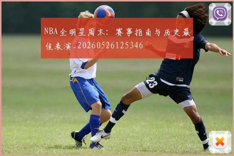 NBA全明星周末：赛事指南与历史最佳表演_20260526125346