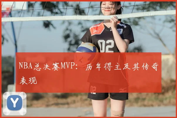 NBA总决赛MVP：历年得主及其传奇表现