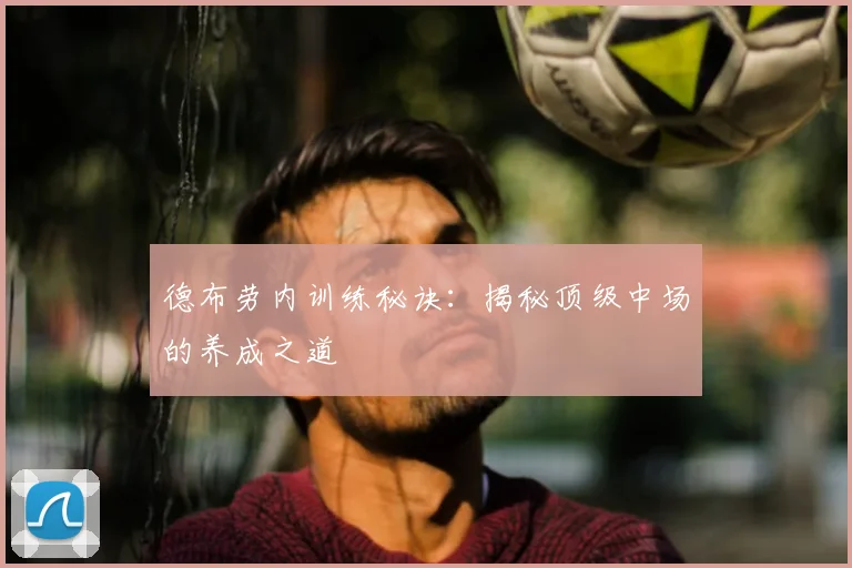 德布劳内训练秘诀：揭秘顶级中场的养成之道