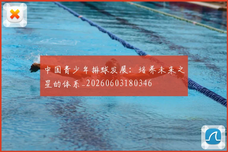 中国青少年排球发展：培养未来之星的体系_20260603180346