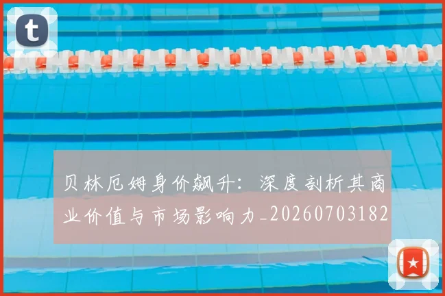 贝林厄姆身价飙升：深度剖析其商业价值与市场影响力_20260703182000