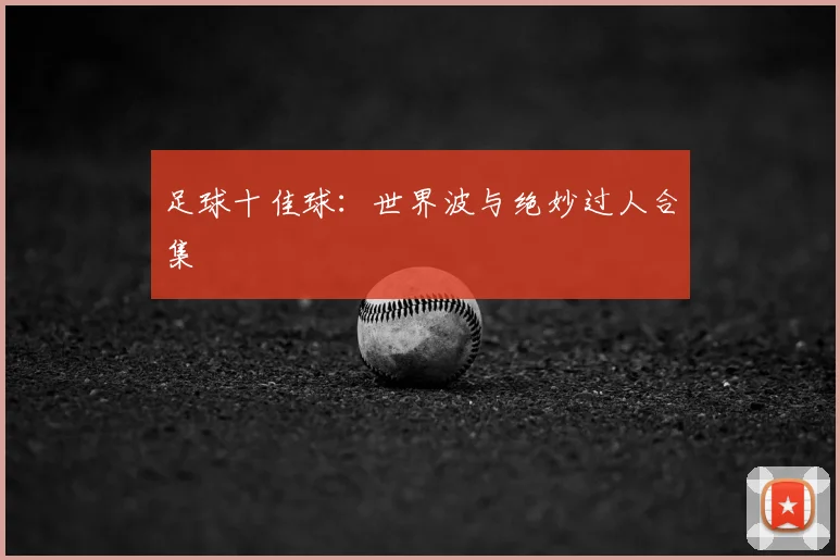 足球十佳球：世界波与绝妙过人合集