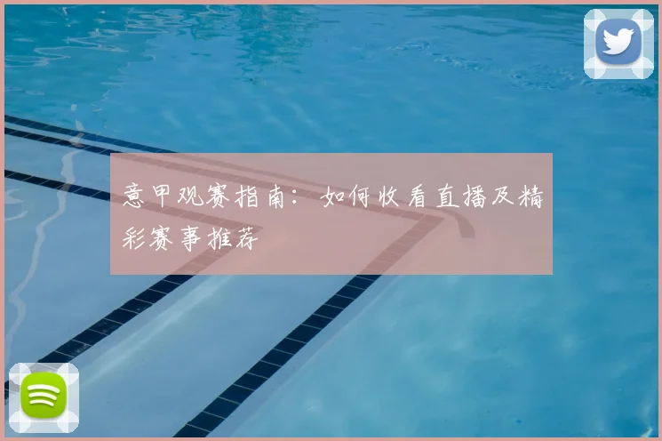 意甲观赛指南：如何收看直播及精彩赛事推荐