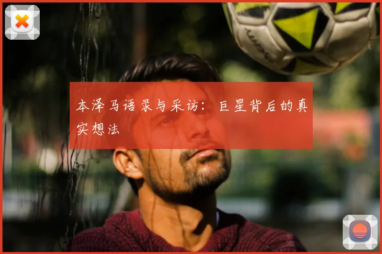 本泽马语录与采访：巨星背后的真实想法