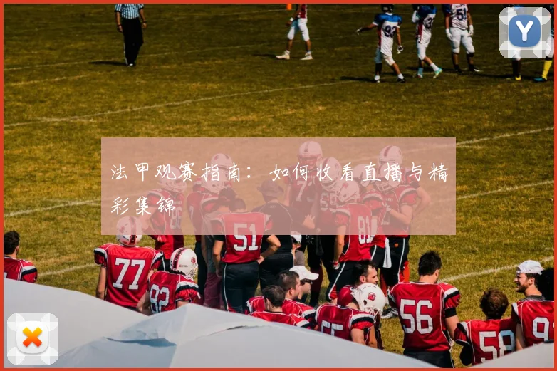 法甲观赛指南：如何收看直播与精彩集锦
