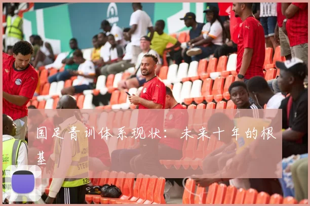 国足青训体系现状：未来十年的根基