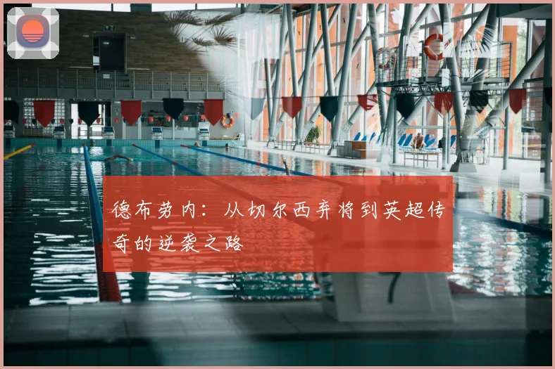 德布劳内：从切尔西弃将到英超传奇的逆袭之路
