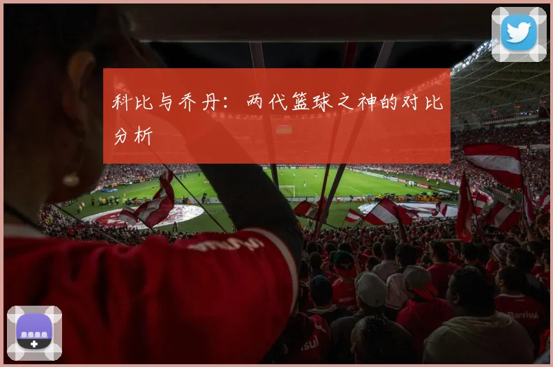 科比与乔丹：两代篮球之神的对比分析