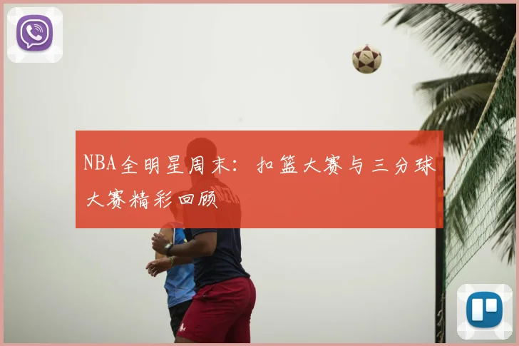 NBA全明星周末：扣篮大赛与三分球大赛精彩回顾