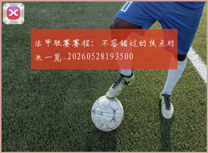 法甲联赛赛程：不容错过的焦点对决一览_20260528193500
