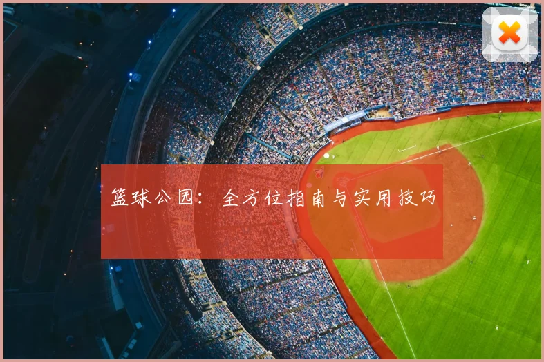 篮球公园：全方位指南与实用技巧