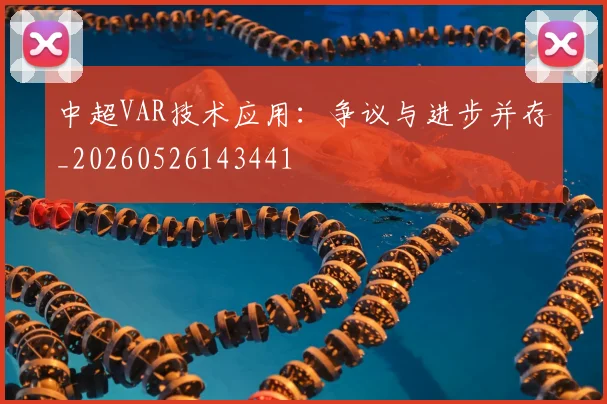 中超VAR技术应用：争议与进步并存_20260526143441