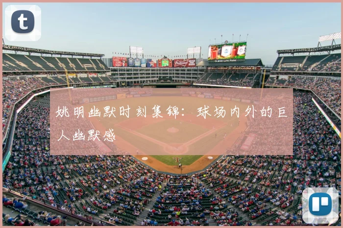 姚明幽默时刻集锦：球场内外的巨人幽默感