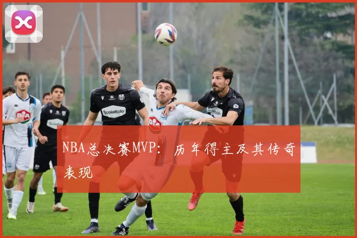 NBA总决赛MVP：历年得主及其传奇表现