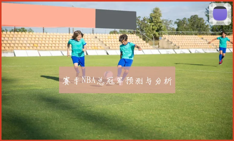 赛季NBA总冠军预测与分析