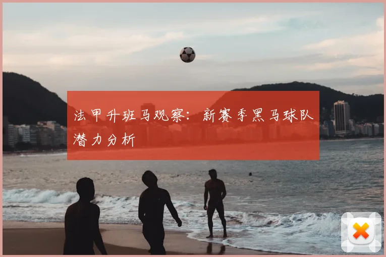 法甲升班马观察：新赛季黑马球队潜力分析