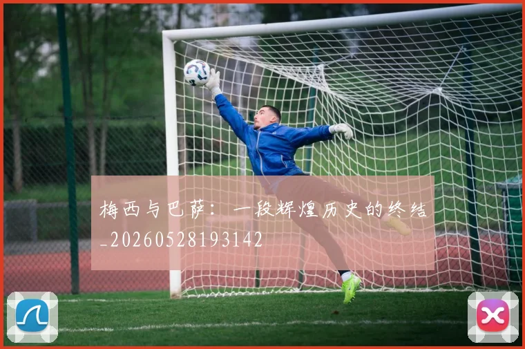 梅西与巴萨：一段辉煌历史的终结_20260528193142