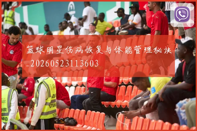 篮球明星伤病恢复与体能管理秘诀_20260523113603