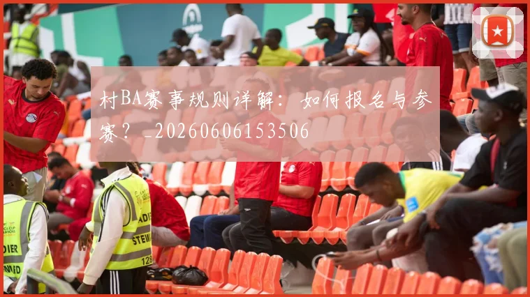 村BA赛事规则详解：如何报名与参赛？_20260606153506
