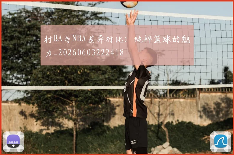 村BA与NBA差异对比：纯粹篮球的魅力_20260603222418