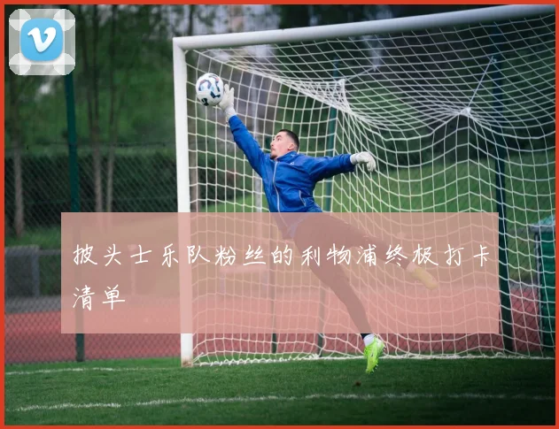 披头士乐队粉丝的利物浦终极打卡清单