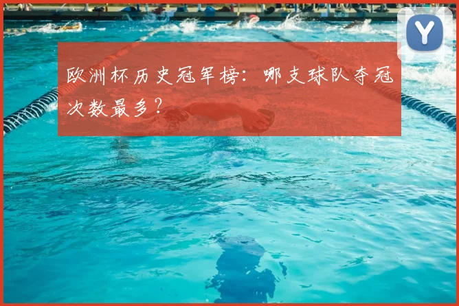 欧洲杯历史冠军榜：哪支球队夺冠次数最多？