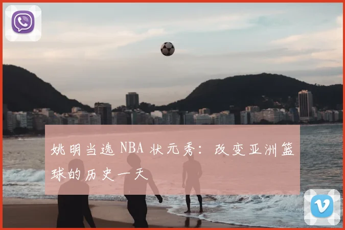 姚明当选 NBA 状元秀：改变亚洲篮球的历史一天