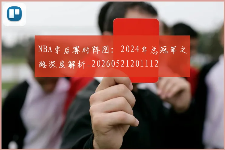 NBA季后赛对阵图：2024年总冠军之路深度解析_20260521201112
